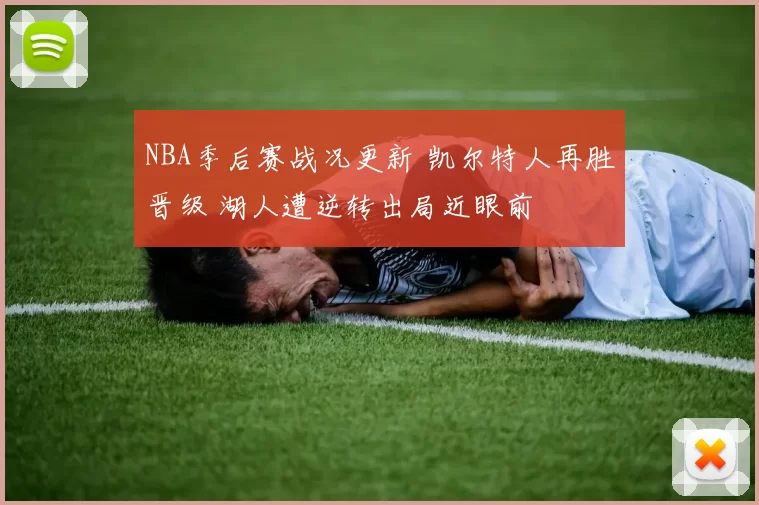 NBA季后赛战况更新 凯尔特人再胜晋级 湖人遭逆转出局近眼前