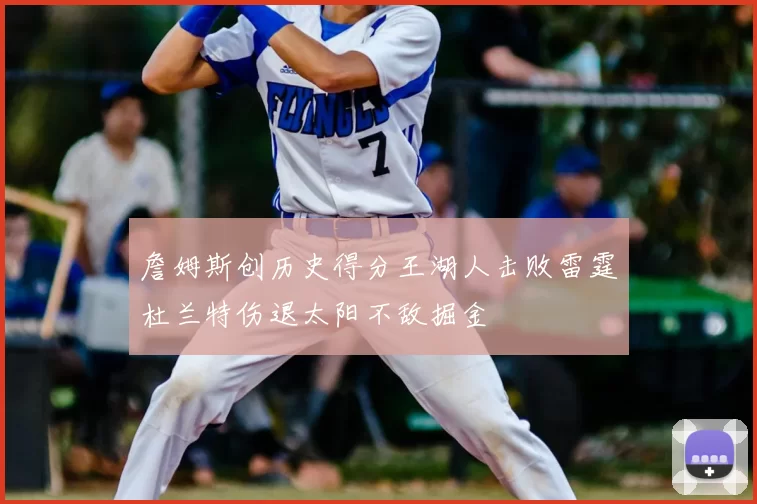 詹姆斯创历史得分王湖人击败雷霆杜兰特伤退太阳不敌掘金