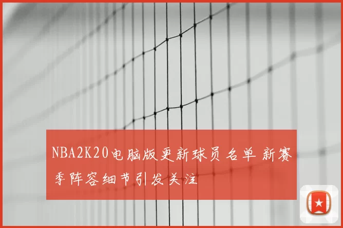 NBA2K20电脑版更新球员名单 新赛季阵容细节引发关注