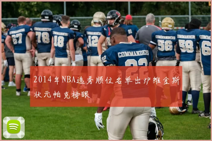 2014年NBA选秀顺位名单出炉维金斯状元帕克榜眼