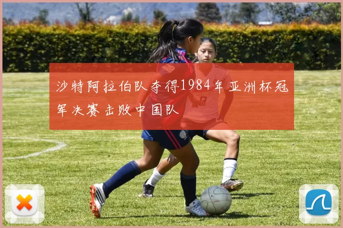 沙特阿拉伯队夺得1984年亚洲杯冠军决赛击败中国队
