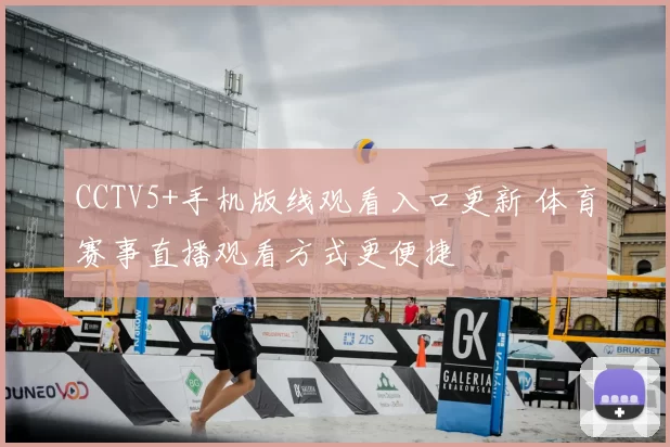 CCTV5+手机版线观看入口更新 体育赛事直播观看方式更便捷