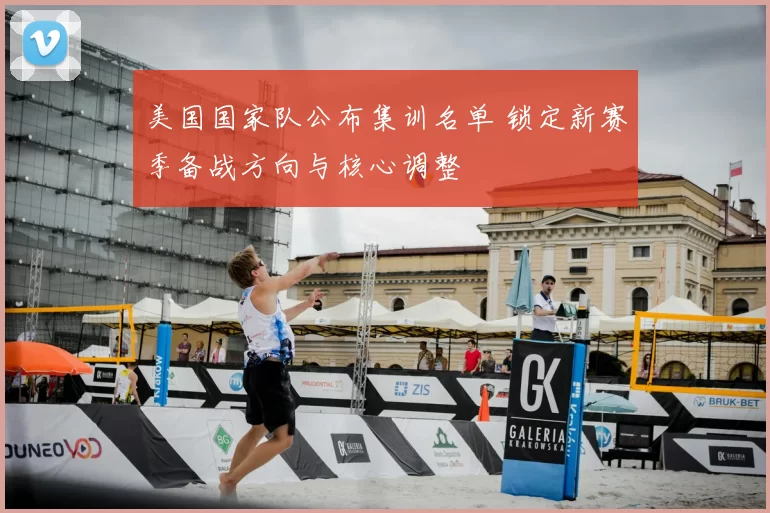 美国国家队公布集训名单 锁定新赛季备战方向与核心调整