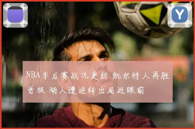 NBA季后赛战况更新 凯尔特人再胜晋级 湖人遭逆转出局近眼前