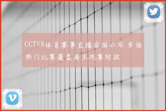 CCTV8体育赛事直播安排公布 多场热门比赛覆盖周末观赛时段