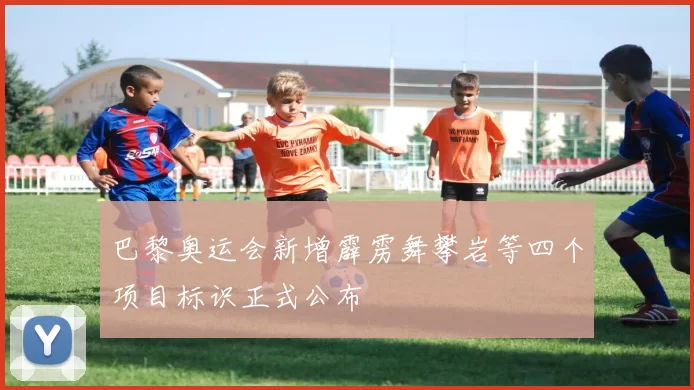 巴黎奥运会新增霹雳舞攀岩等四个项目标识正式公布
