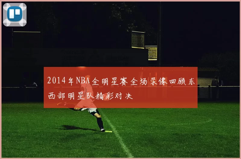 2014年NBA全明星赛全场录像回顾东西部明星队精彩对决