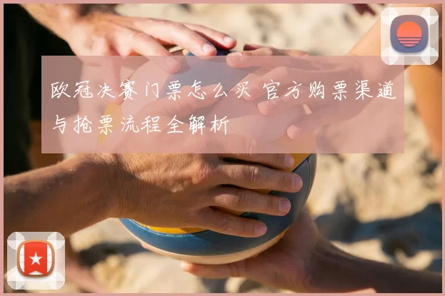 欧冠决赛门票怎么买 官方购票渠道与抢票流程全解析