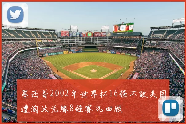 墨西哥2002年世界杯16强不敌美国遭淘汰无缘8强赛况回顾