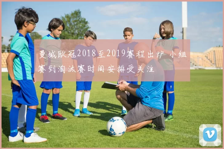 曼城欧冠2018至2019赛程出炉 小组赛到淘汰赛时间安排受关注