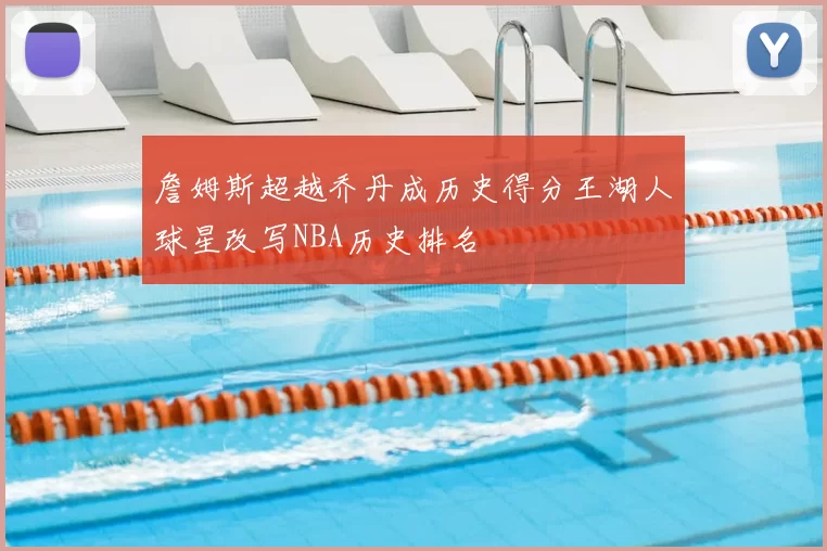 詹姆斯超越乔丹成历史得分王湖人球星改写NBA历史排名