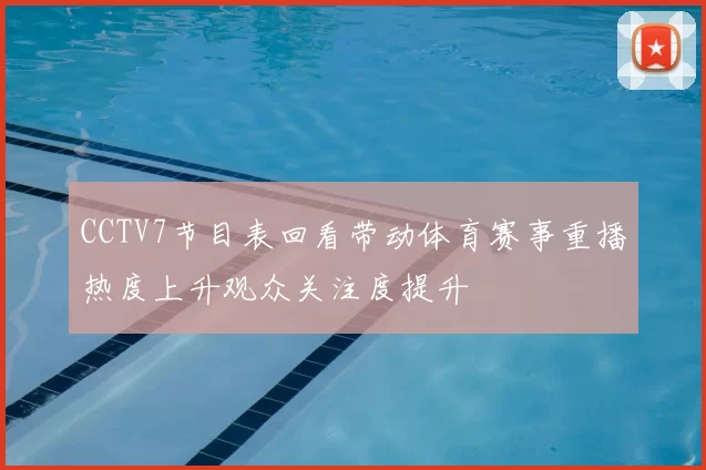 CCTV7节目表回看带动体育赛事重播热度上升观众关注度提升