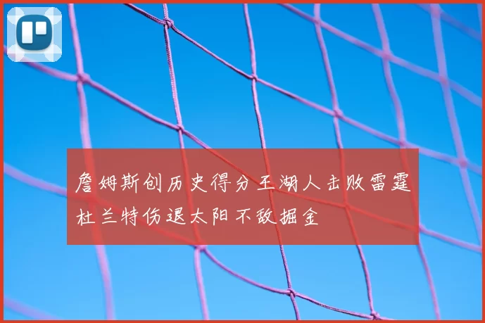 詹姆斯创历史得分王湖人击败雷霆杜兰特伤退太阳不敌掘金