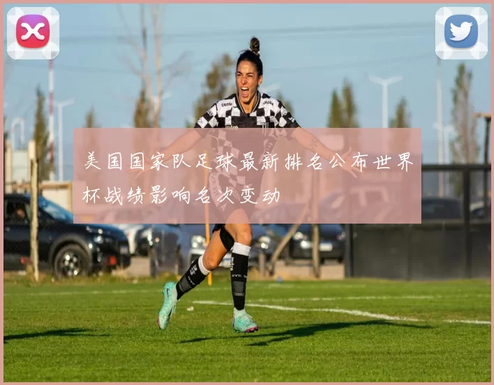 美国国家队足球最新排名公布世界杯战绩影响名次变动