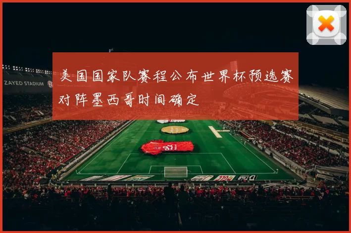 美国国家队赛程公布世界杯预选赛对阵墨西哥时间确定