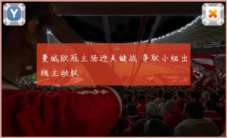 曼城欧冠主场迎关键战 争取小组出线主动权