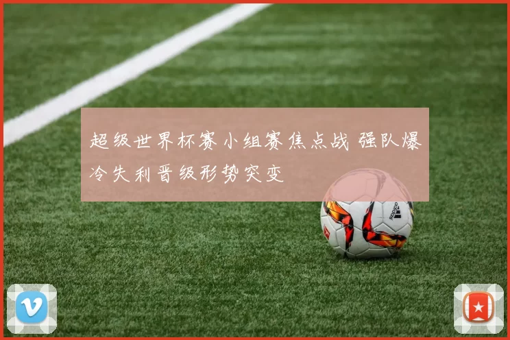 超级世界杯赛小组赛焦点战 强队爆冷失利晋级形势突变