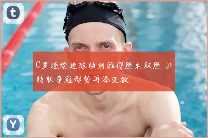 C罗连续进球助利雅得胜利取胜 沙特联争冠形势再添变数