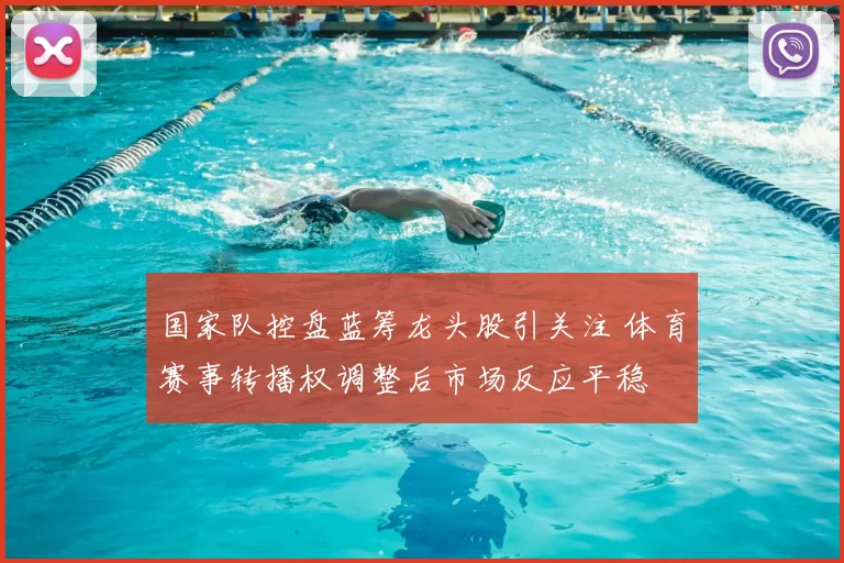 国家队控盘蓝筹龙头股引关注 体育赛事转播权调整后市场反应平稳