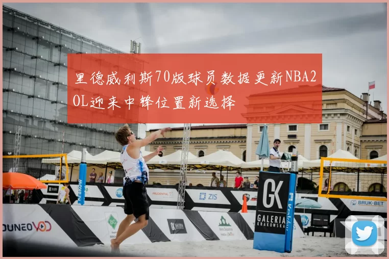 里德威利斯70版球员数据更新NBA2OL迎来中锋位置新选择
