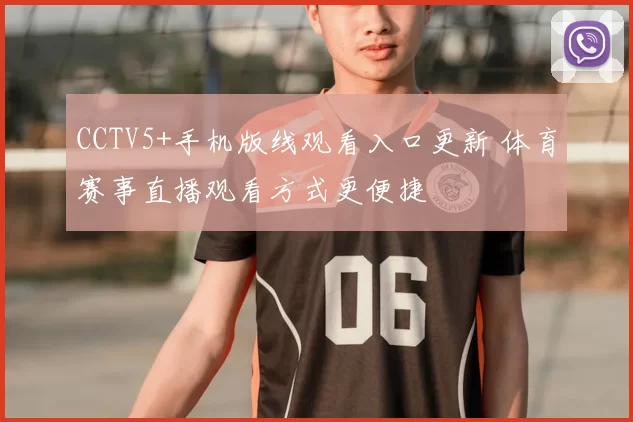 CCTV5+手机版线观看入口更新 体育赛事直播观看方式更便捷