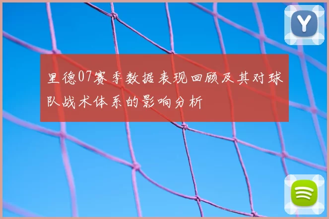 里德07赛季数据表现回顾及其对球队战术体系的影响分析