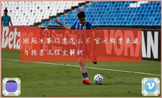欧冠决赛门票怎么买 官方购票渠道与抢票流程全解析