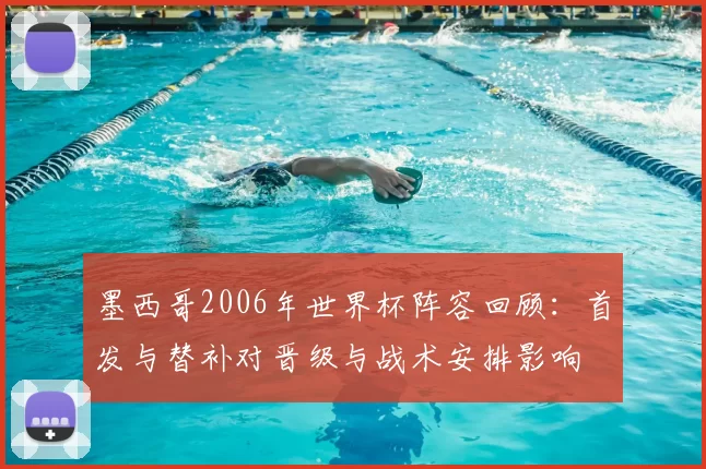 墨西哥2006年世界杯阵容回顾：首发与替补对晋级与战术安排影响