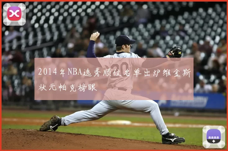 2014年NBA选秀顺位名单出炉维金斯状元帕克榜眼