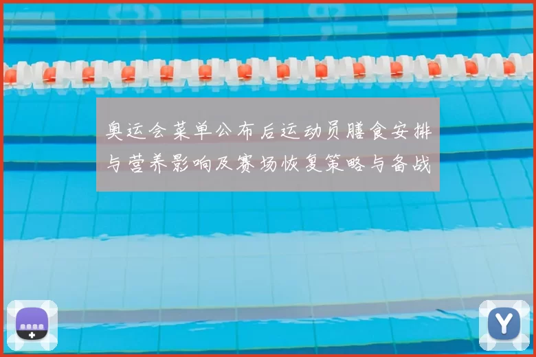 奥运会菜单公布后运动员膳食安排与营养影响及赛场恢复策略与备战建议