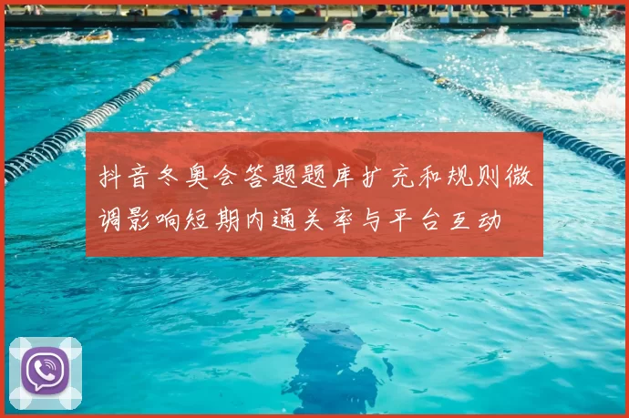 抖音冬奥会答题题库扩充和规则微调影响短期内通关率与平台互动