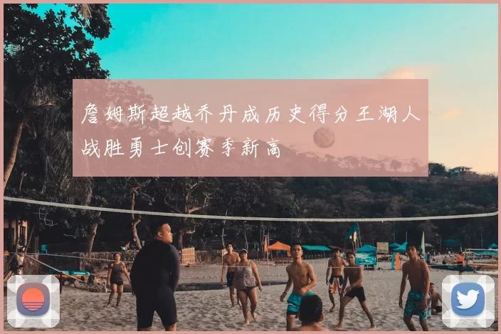 詹姆斯超越乔丹成历史得分王湖人战胜勇士创赛季新高