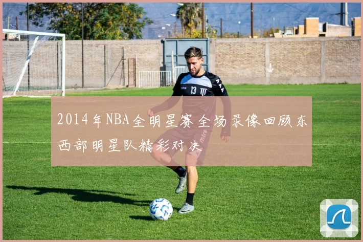 2014年NBA全明星赛全场录像回顾东西部明星队精彩对决