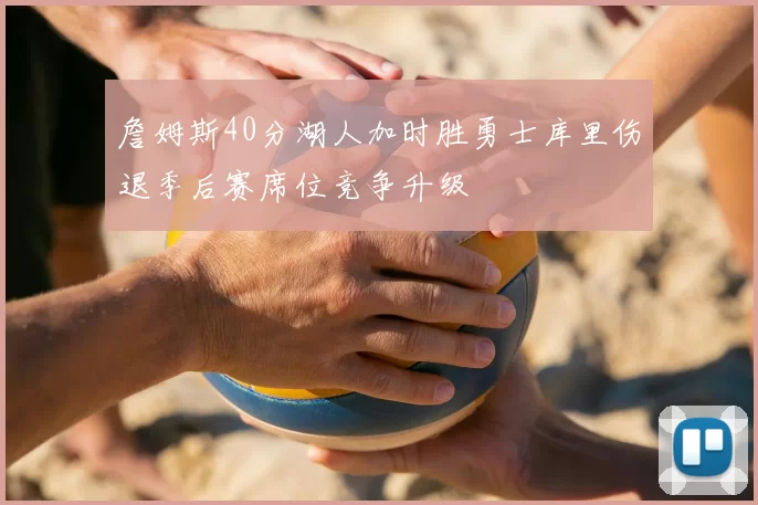 詹姆斯40分湖人加时胜勇士库里伤退季后赛席位竞争升级