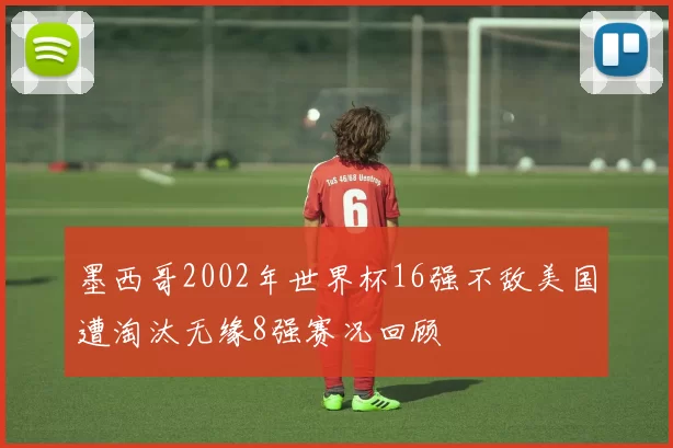 墨西哥2002年世界杯16强不敌美国遭淘汰无缘8强赛况回顾