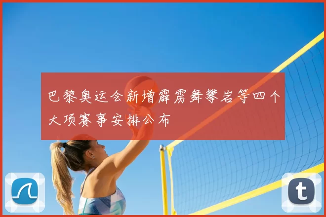 巴黎奥运会新增霹雳舞攀岩等四个大项赛事安排公布